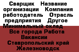 Сварщик › Название организации ­ Компания-работодатель › Отрасль предприятия ­ Другое › Минимальный оклад ­ 1 - Все города Работа » Вакансии   . Ставропольский край,Железноводск г.